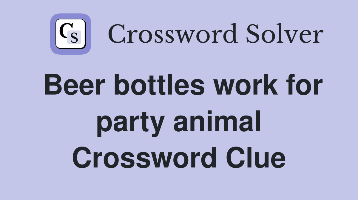 Beer bottles work for party animal Crossword Clue