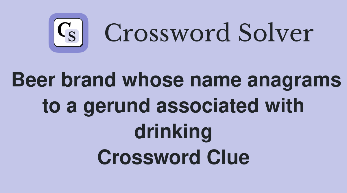 Beer brand whose name anagrams to a gerund associated with drinking Crossword Clue