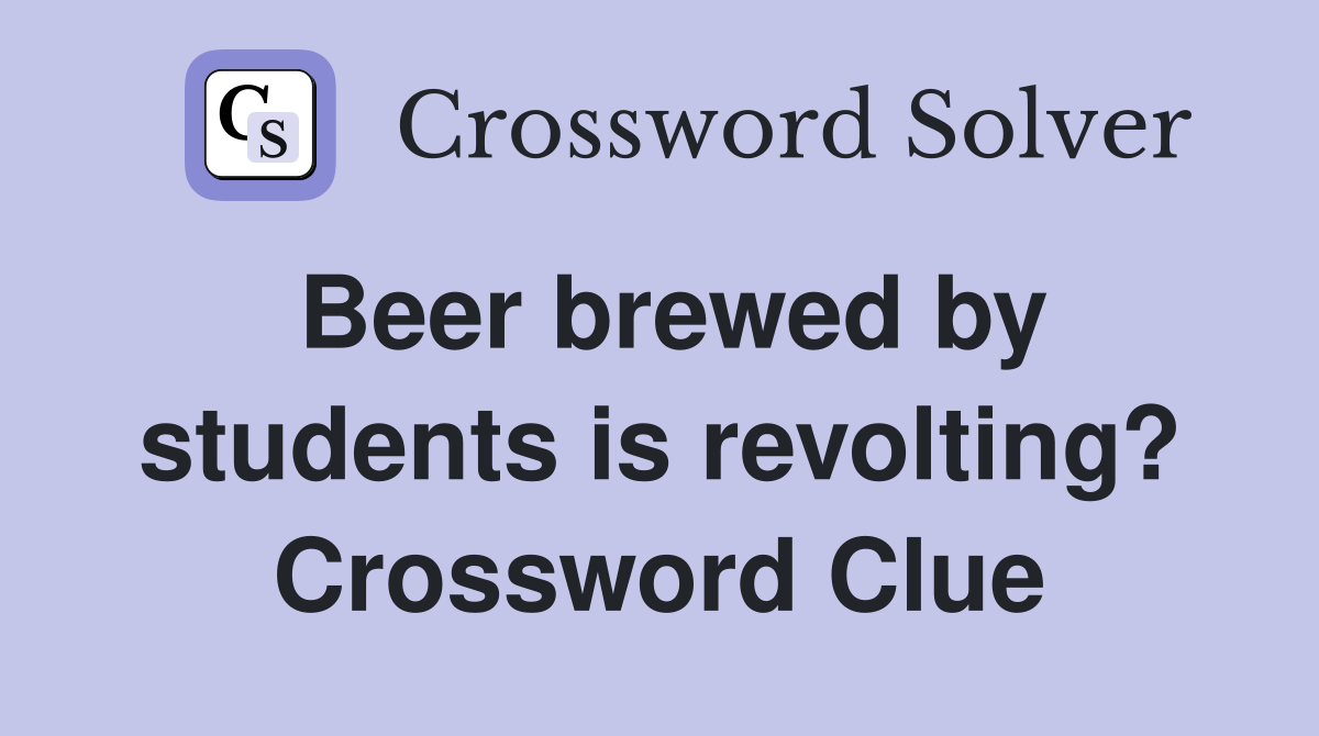 Beer brewed by students is revolting? Crossword Clue