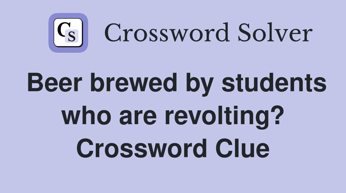 Beer brewed by students who are revolting? Crossword Clue