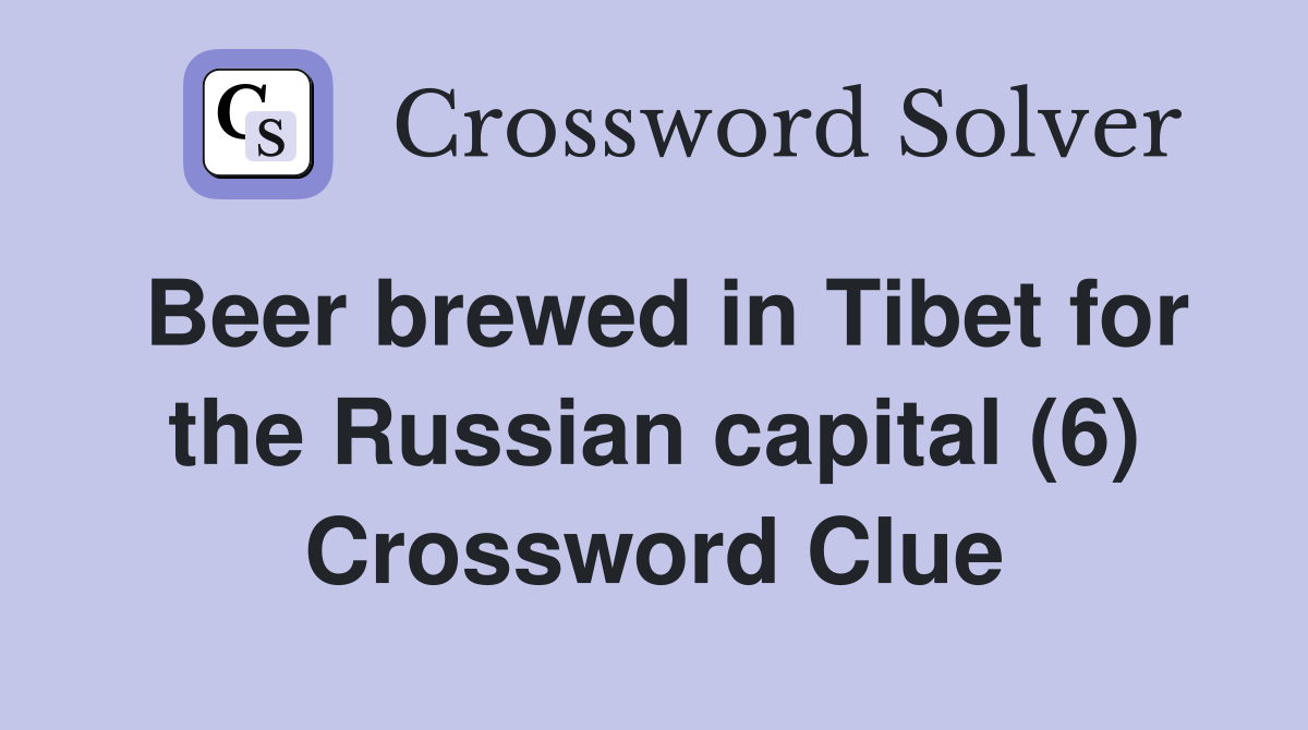 Beer brewed in Tibet for the Russian capital (6) Crossword Clue