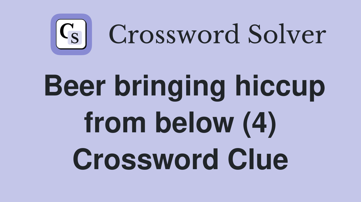 Beer bringing hiccup from below (4) Crossword Clue