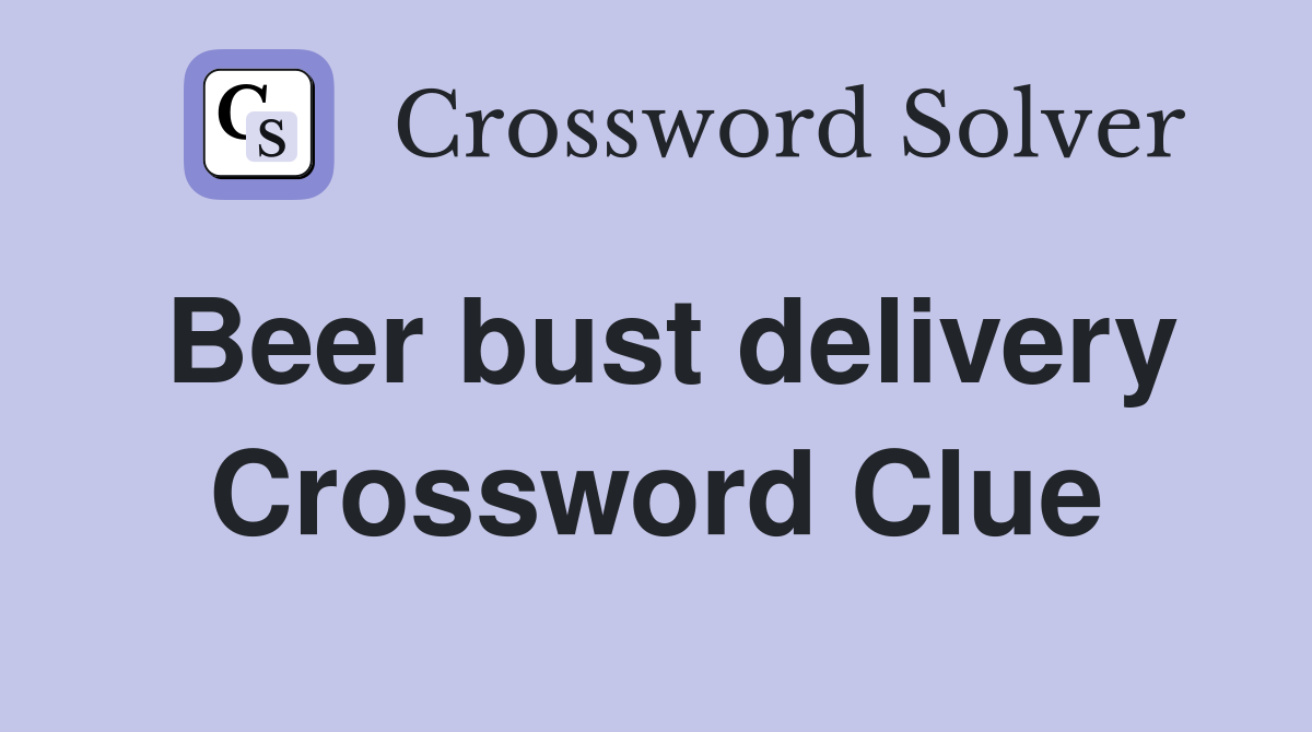 Beer bust delivery Crossword Clue