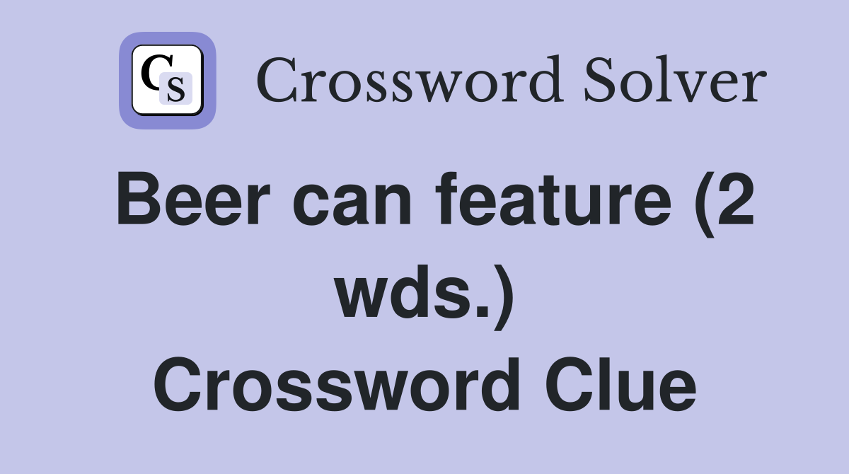 Beer can feature (2 wds.) Crossword Clue