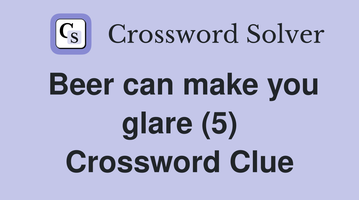 Beer can make you glare (5) Crossword Clue