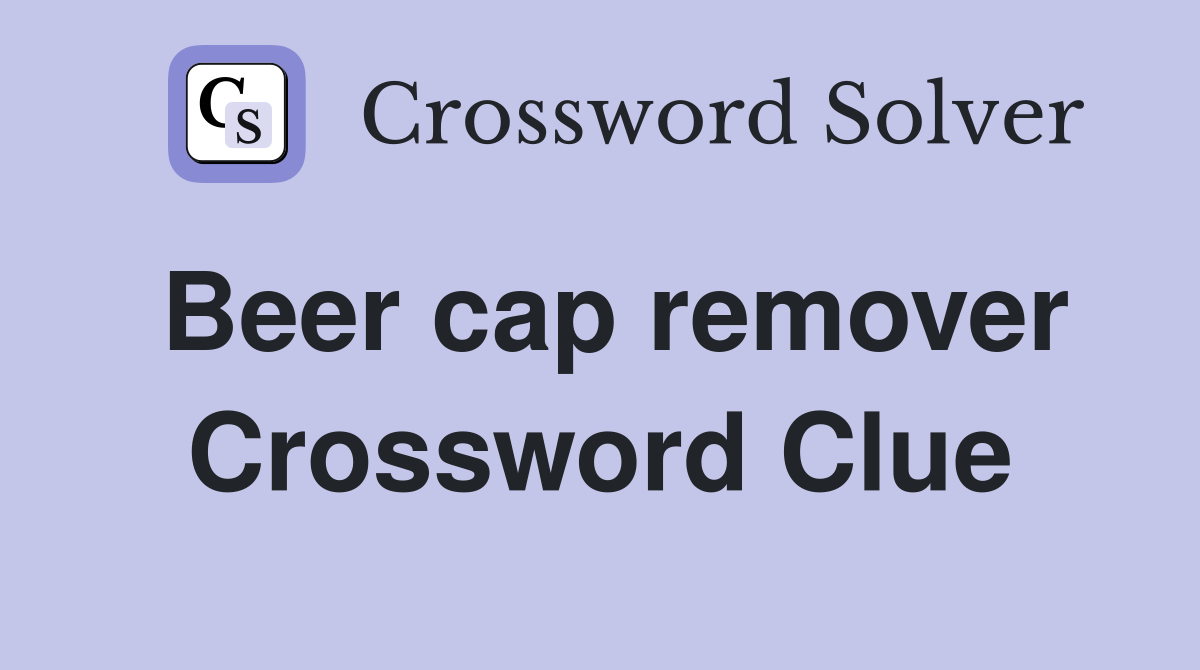 Beer cap remover Crossword Clue