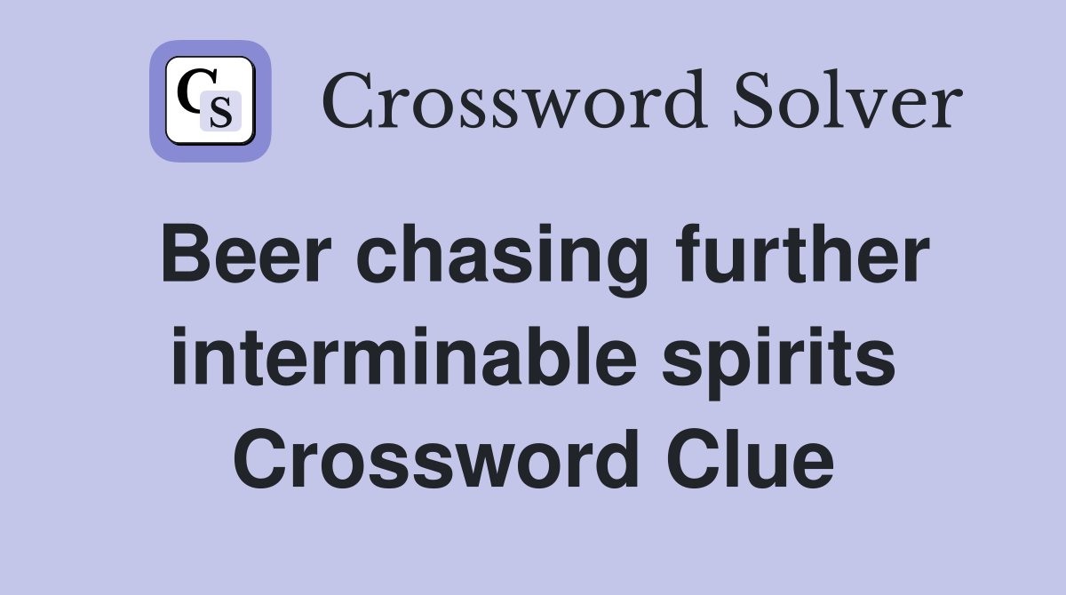 Beer chasing further interminable spirits Crossword Clue