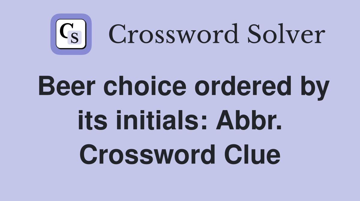 Beer choice ordered by its initials: Abbr. Crossword Clue
