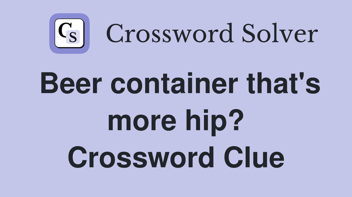 Beer container that's more hip? Crossword Clue
