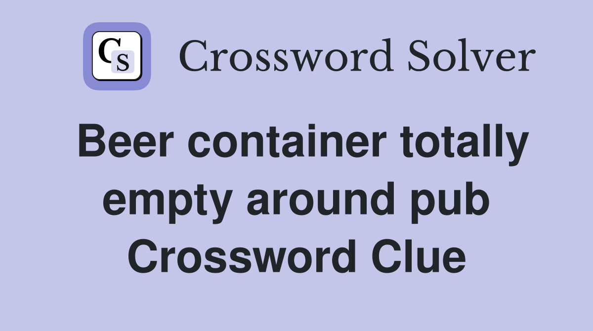 Beer container totally empty around pub Crossword Clue