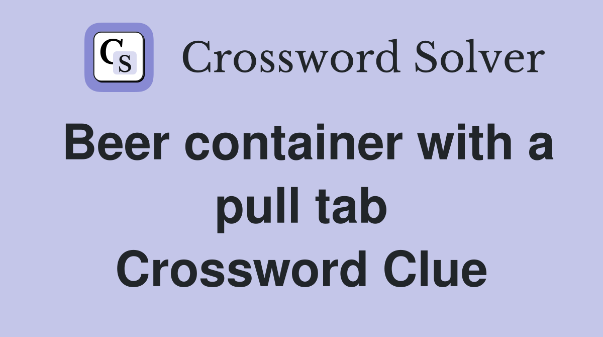 Beer container with a pull tab Crossword Clue