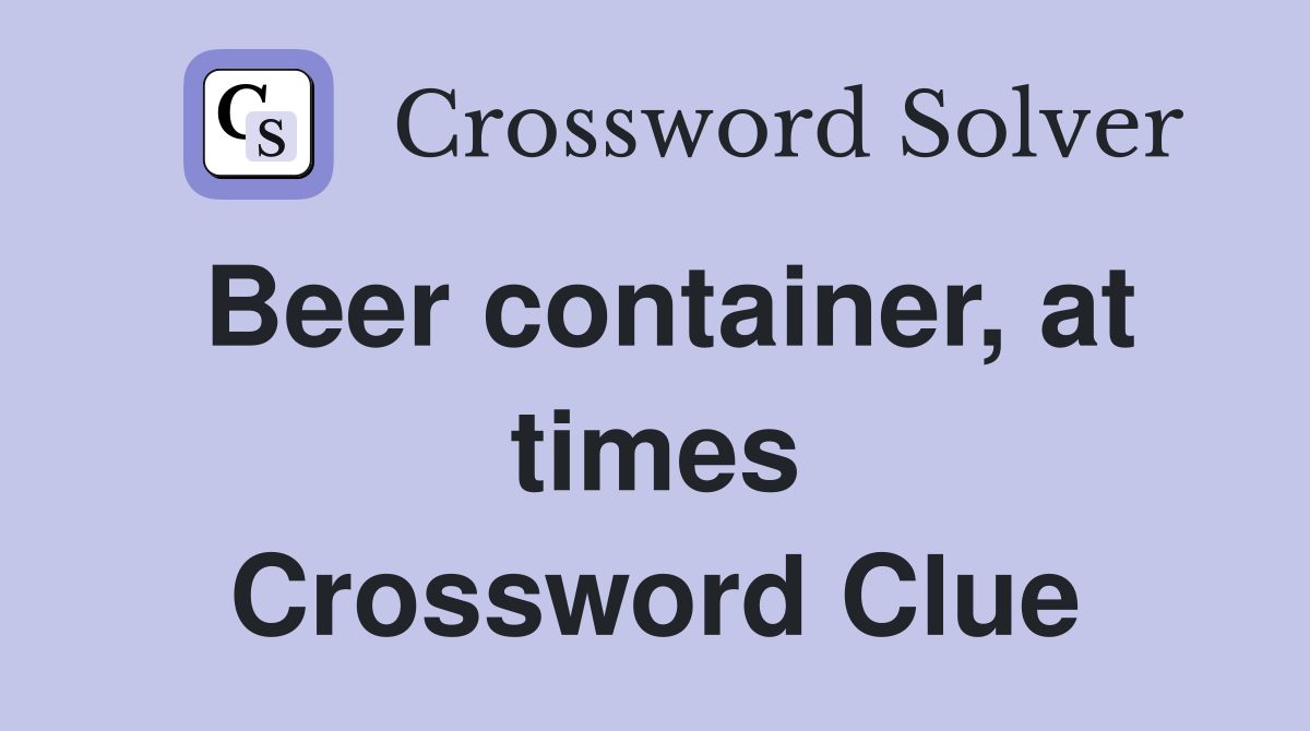 Beer container, at times Crossword Clue
