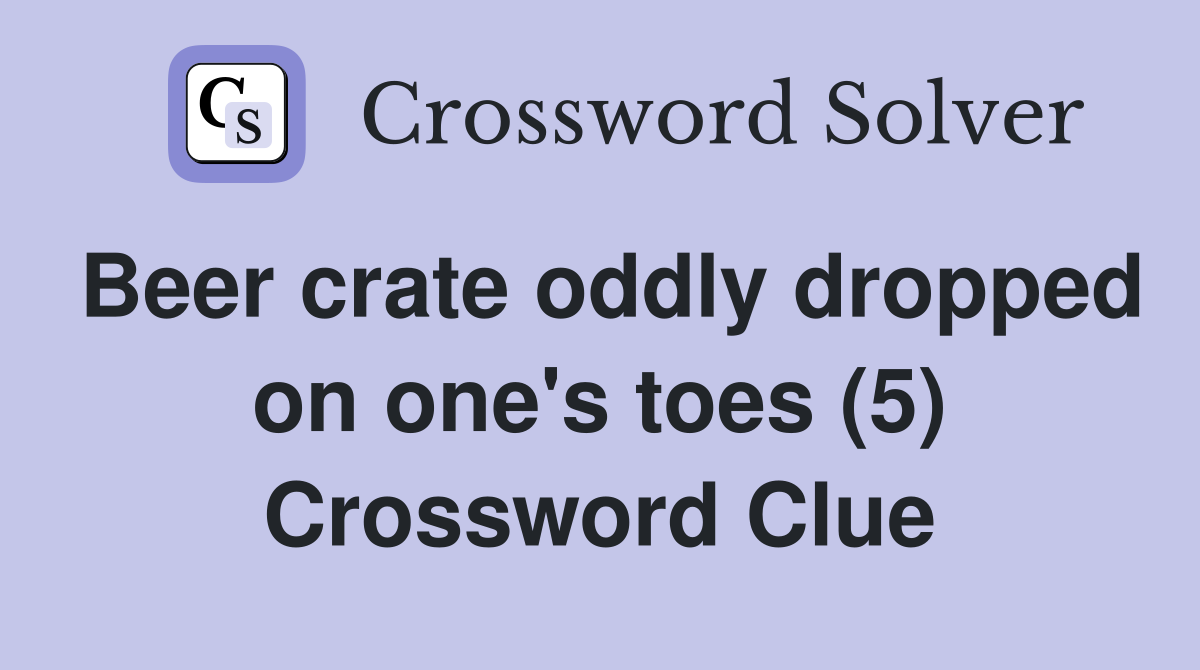 Beer crate oddly dropped on one's toes (5) Crossword Clue