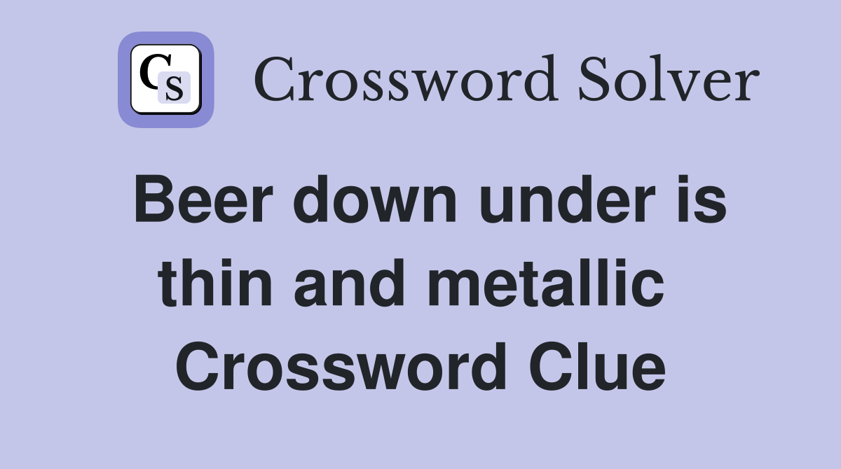 Beer down under is thin and metallic  Crossword Clue