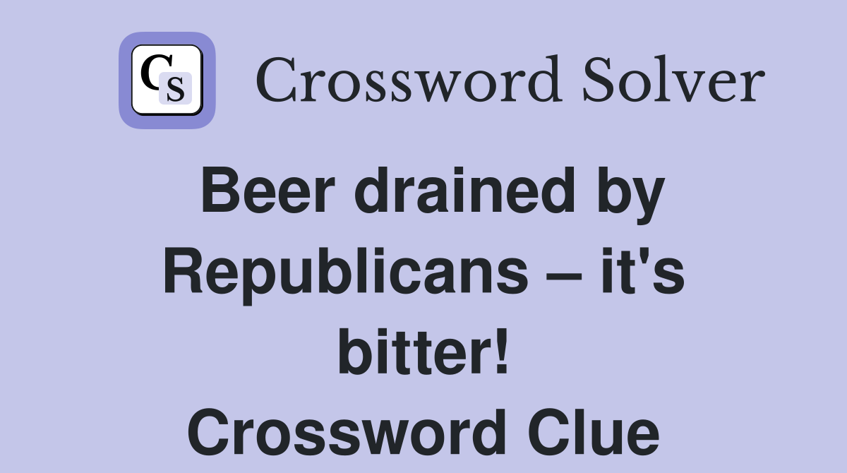 Beer drained by Republicans – it's bitter! Crossword Clue