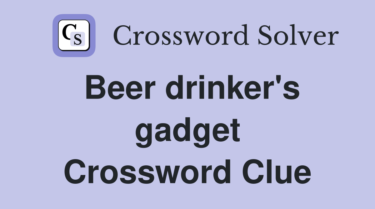 Beer drinker's gadget Crossword Clue