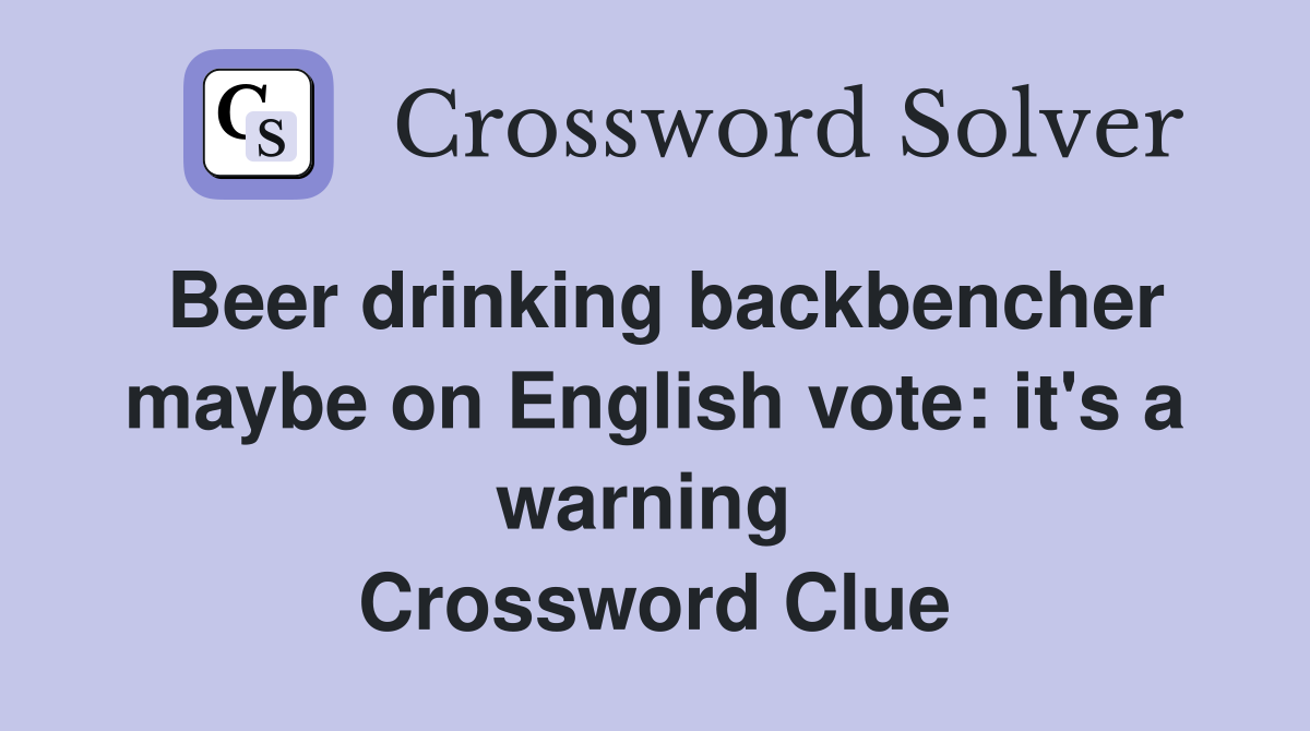 Beer drinking backbencher maybe on English vote: it's a warning  Crossword Clue