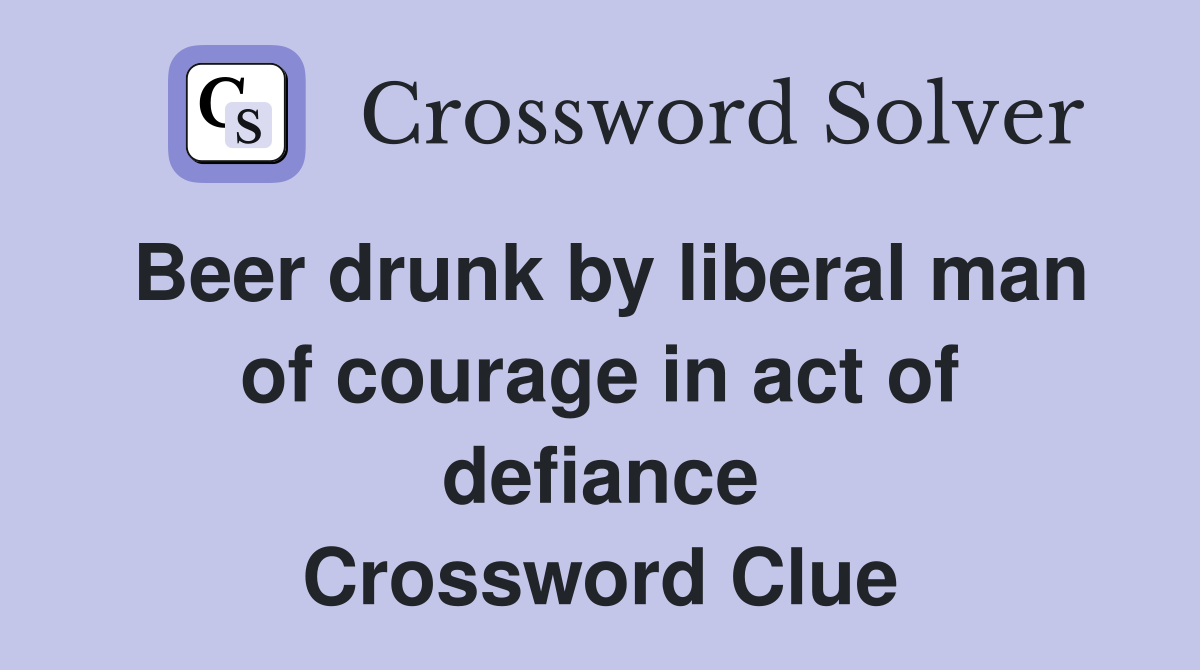 Beer drunk by liberal man of courage in act of defiance Crossword Clue