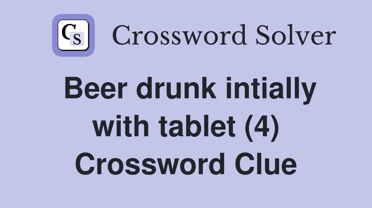 Beer drunk intially with tablet (4) Crossword Clue