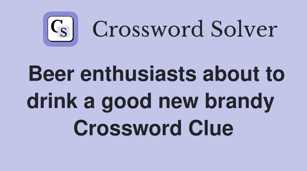 Beer enthusiasts about to drink a good new brandy  Crossword Clue