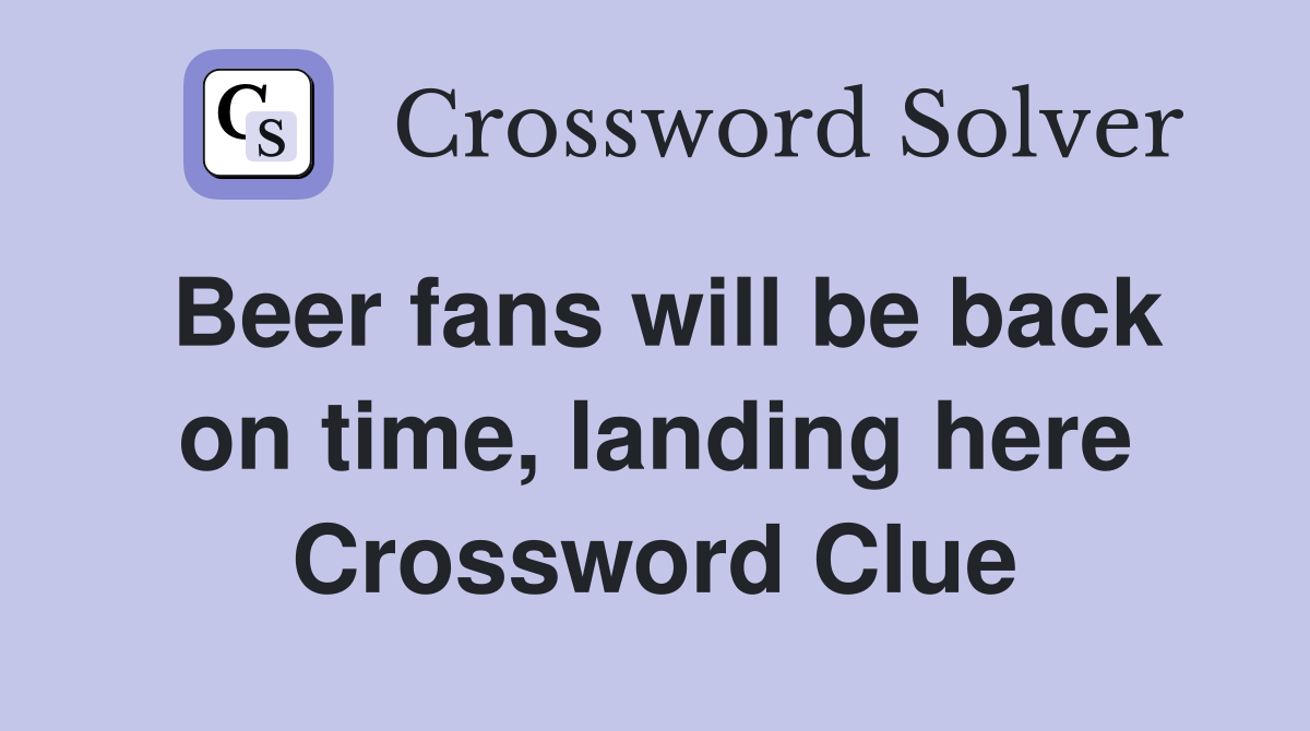 Beer fans will be back on time, landing here Crossword Clue