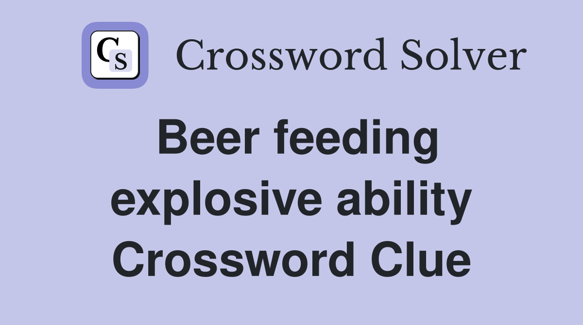Beer feeding explosive ability Crossword Clue