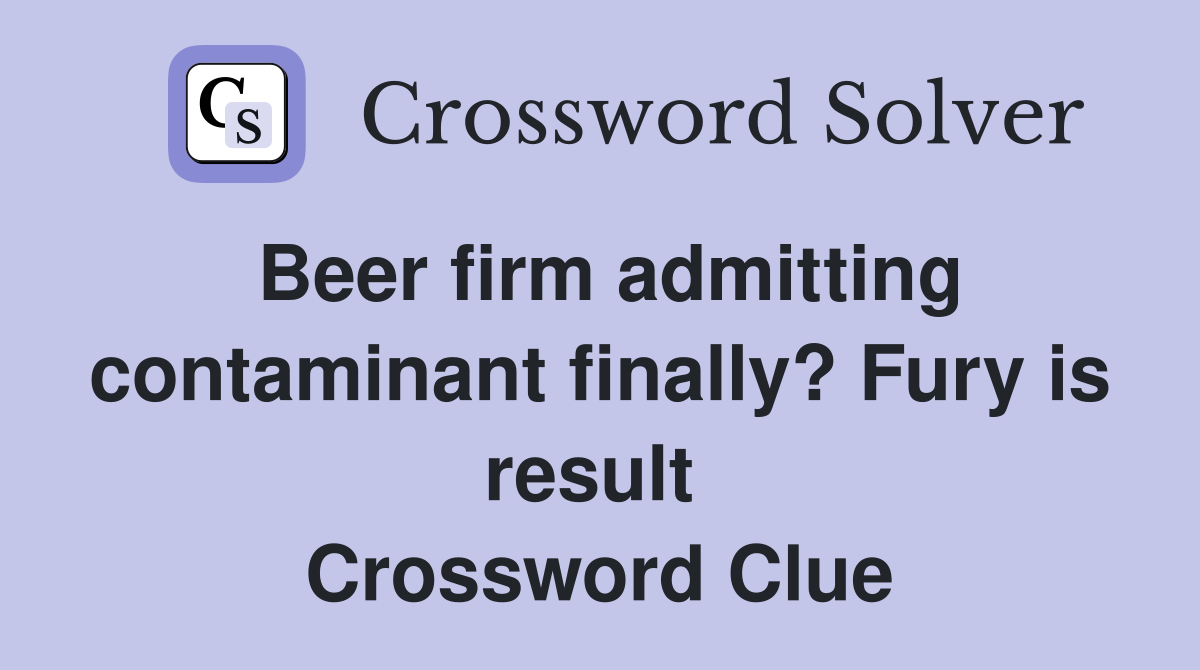 Beer firm admitting contaminant finally? Fury is result  Crossword Clue