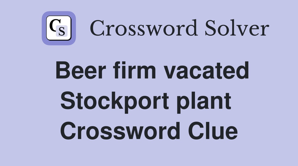 Beer firm vacated Stockport plant  Crossword Clue