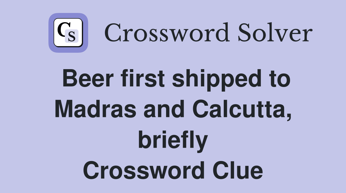 Beer first shipped to Madras and Calcutta, briefly Crossword Clue