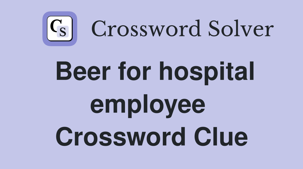 Beer for hospital employee  Crossword Clue