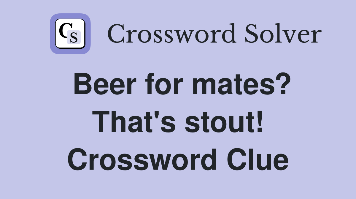 Beer for mates? That's stout! Crossword Clue