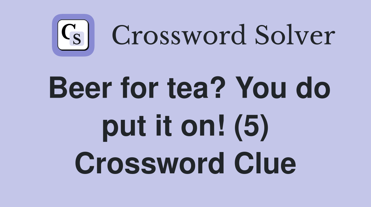 Beer for tea? You do put it on! (5) Crossword Clue