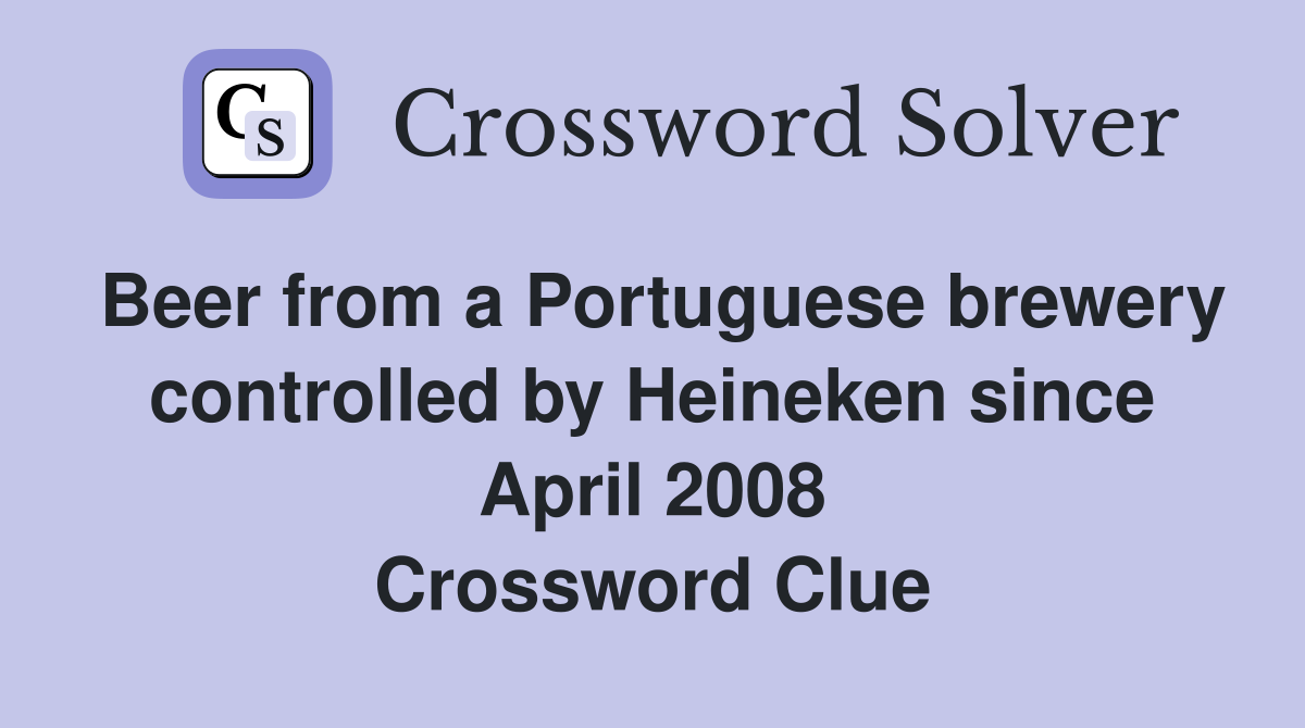 Beer from a Portuguese brewery controlled by Heineken since April 2008 Crossword Clue