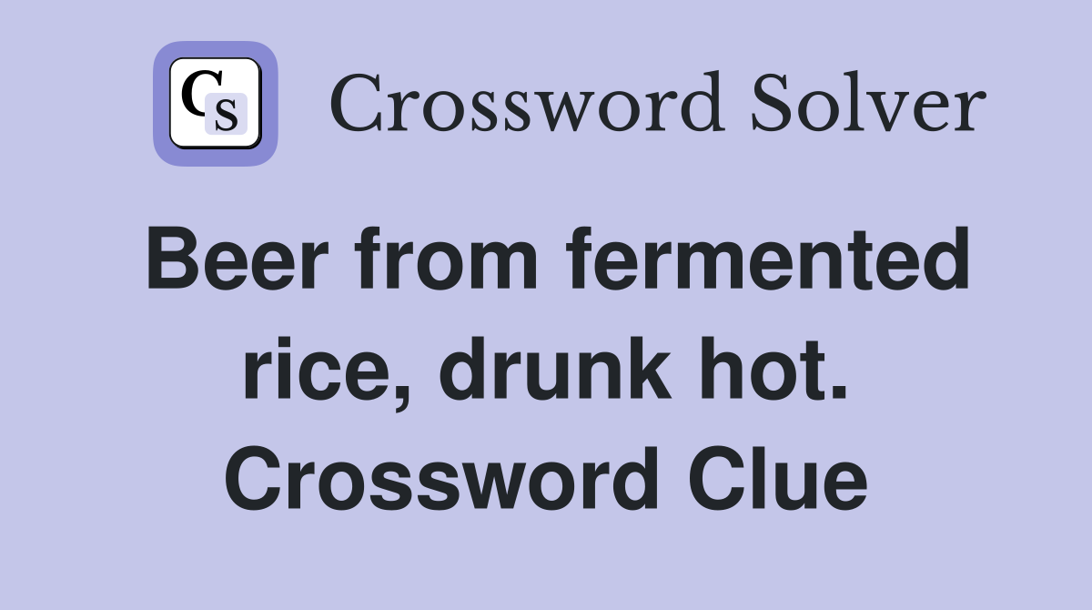 Beer from fermented rice, drunk hot. Crossword Clue