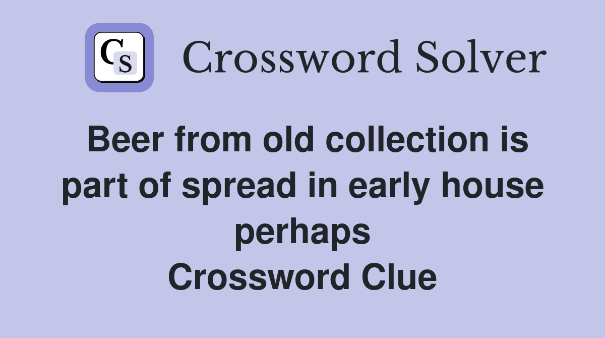 Beer from old collection is part of spread in early house perhaps Crossword Clue