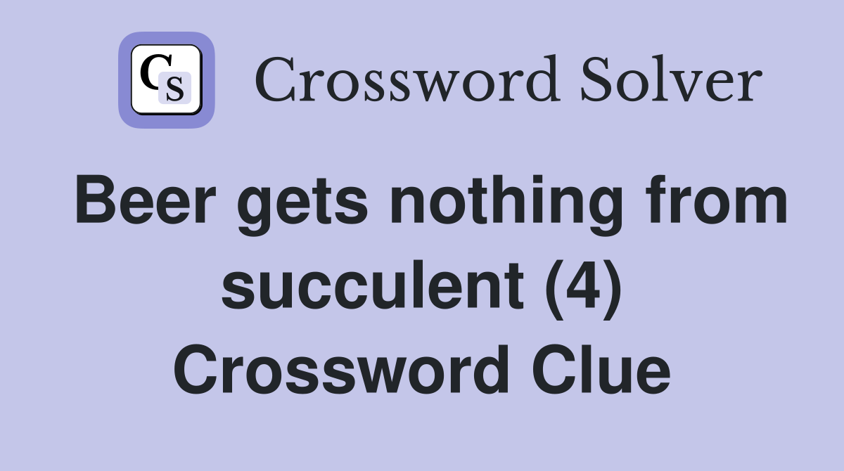 Beer gets nothing from succulent (4) Crossword Clue