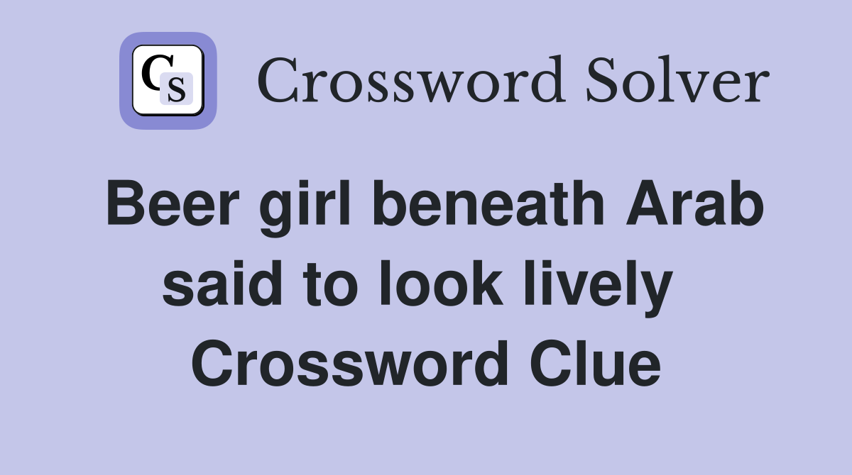 Beer girl beneath Arab said to look lively  Crossword Clue