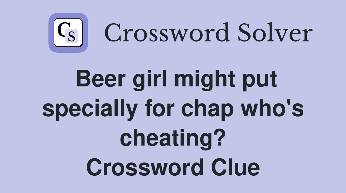Beer girl might put specially for chap who's cheating? Crossword Clue