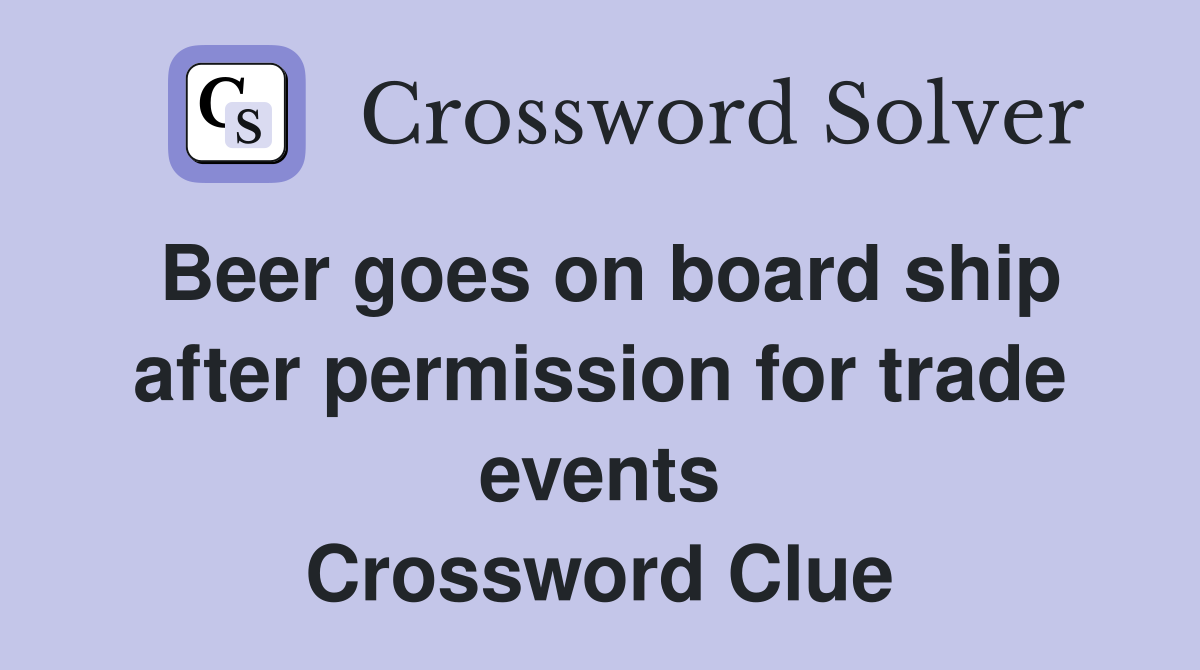 Beer goes on board ship after permission for trade events Crossword Clue