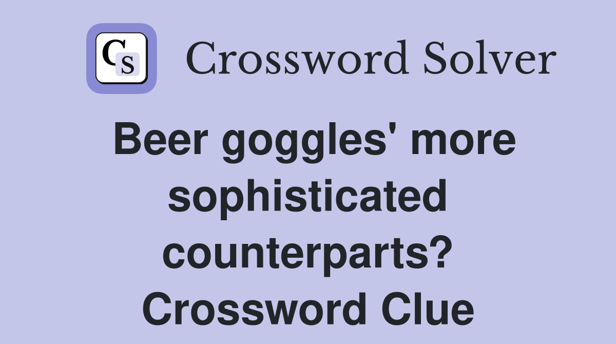 Beer goggles' more sophisticated counterparts? Crossword Clue