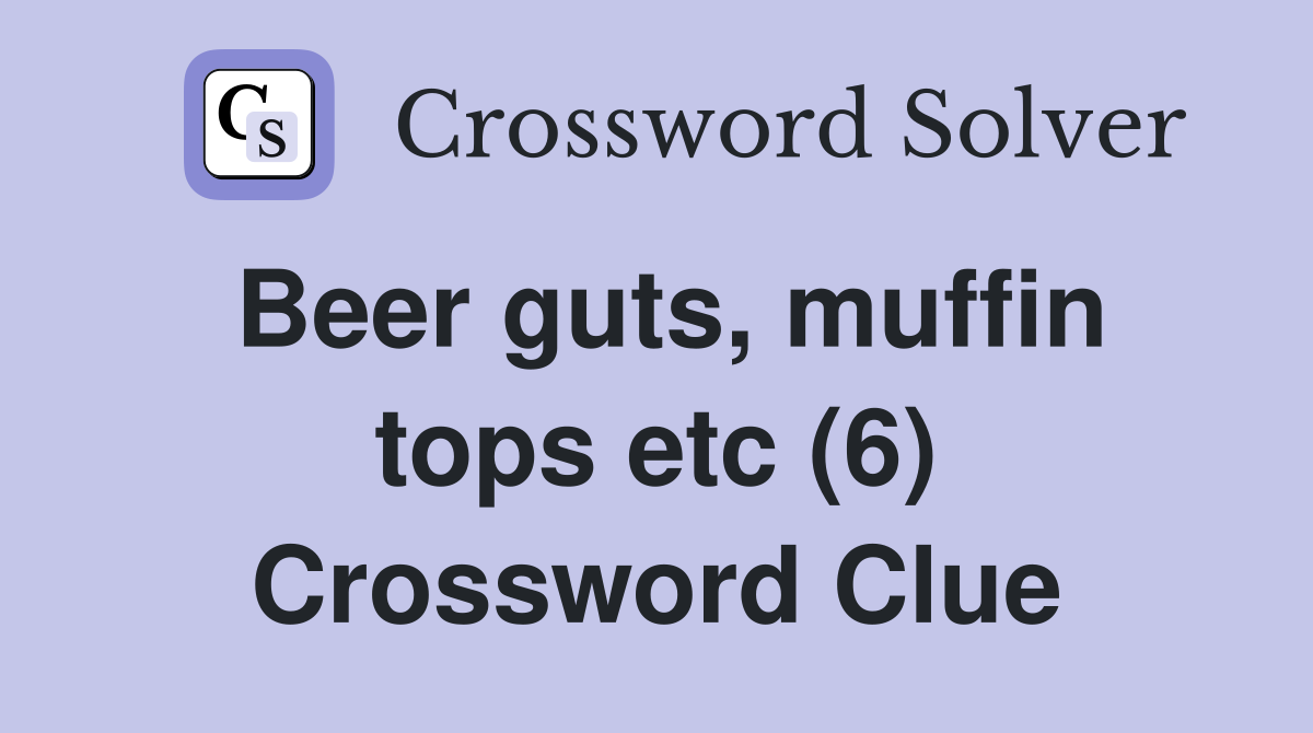 Beer guts, muffin tops etc (6) Crossword Clue