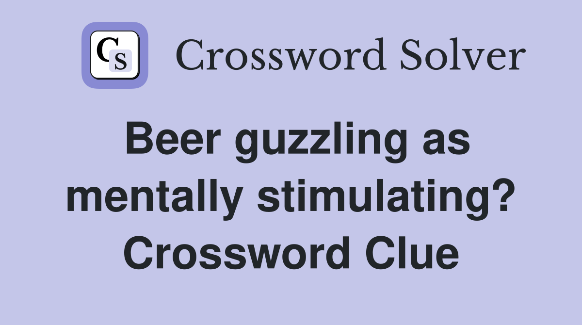 Beer guzzling as mentally stimulating? Crossword Clue