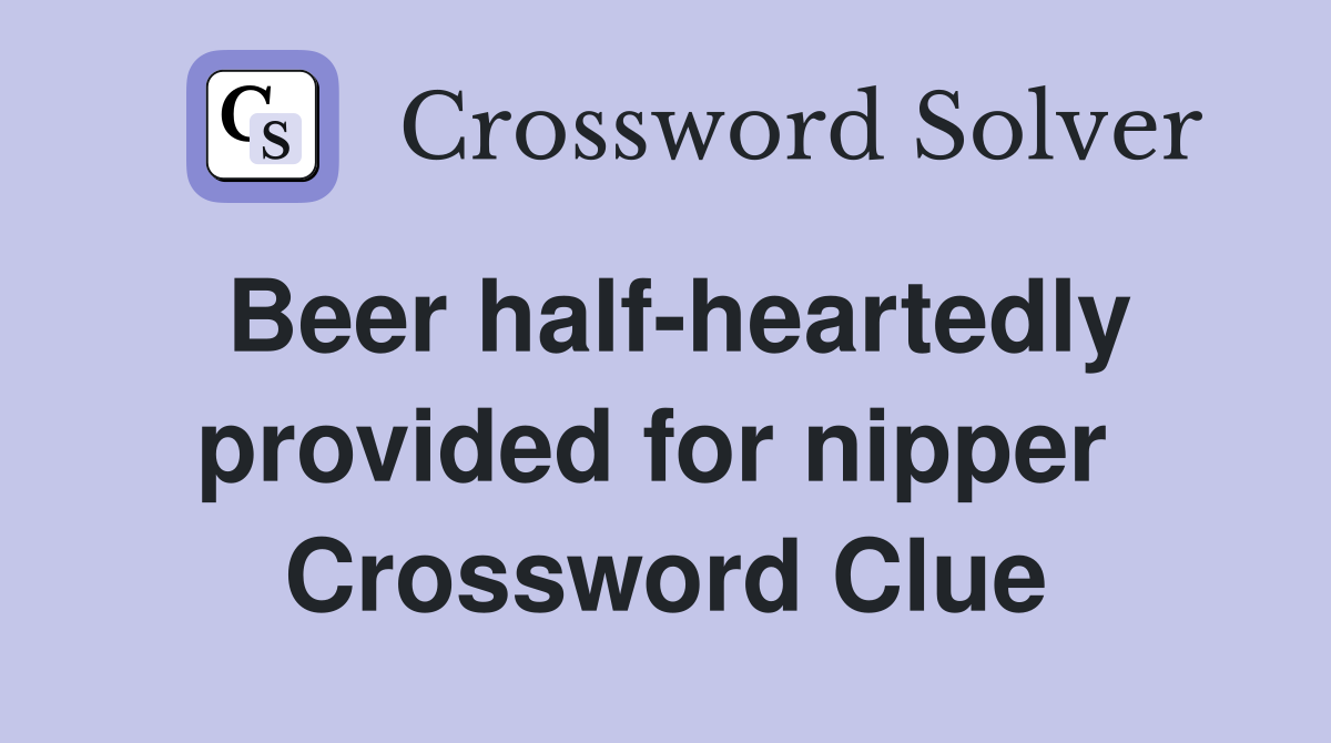 Beer half-heartedly provided for nipper  Crossword Clue