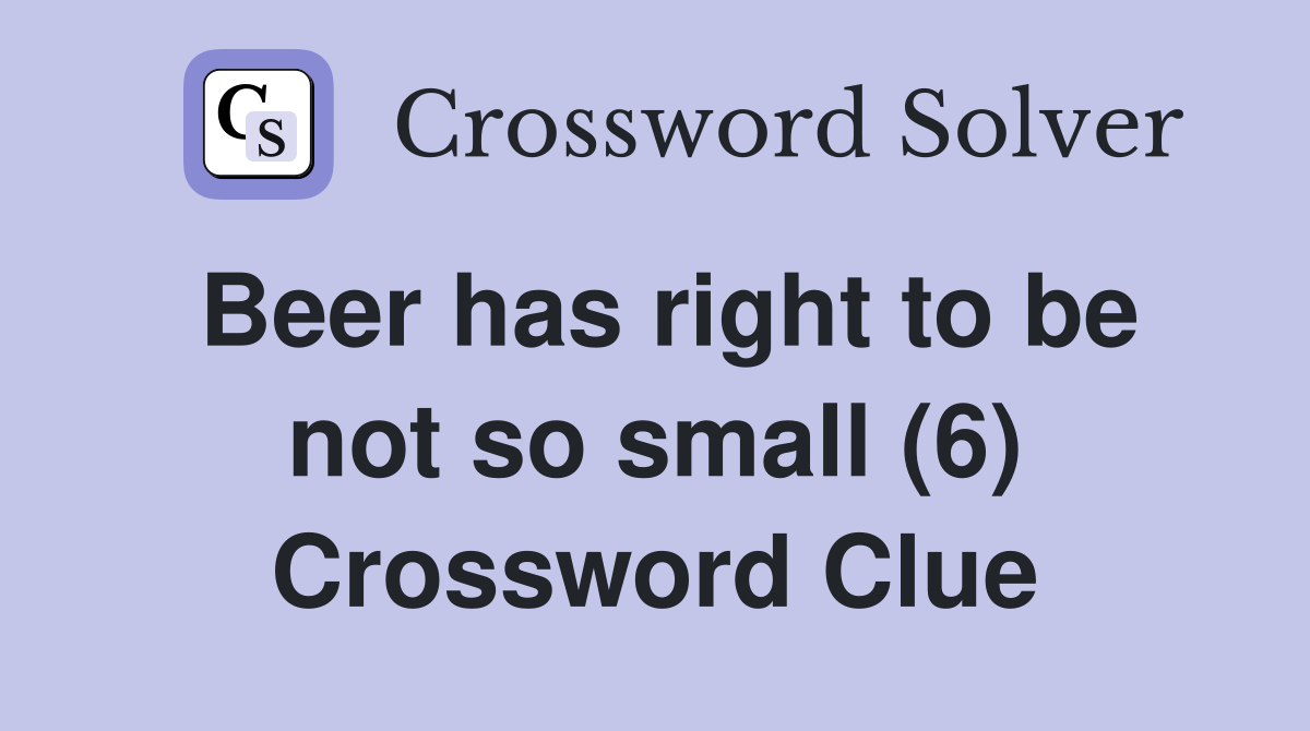 Beer has right to be not so small (6) Crossword Clue