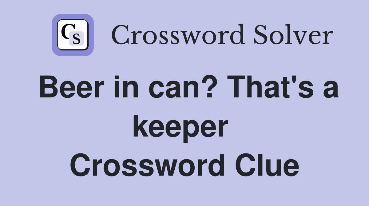 Beer in can? That's a keeper  Crossword Clue