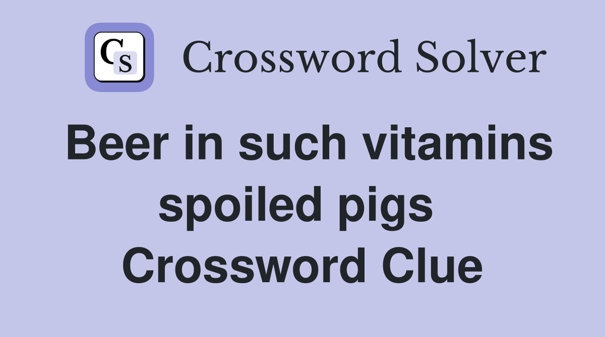 Beer in such vitamins spoiled pigs  Crossword Clue