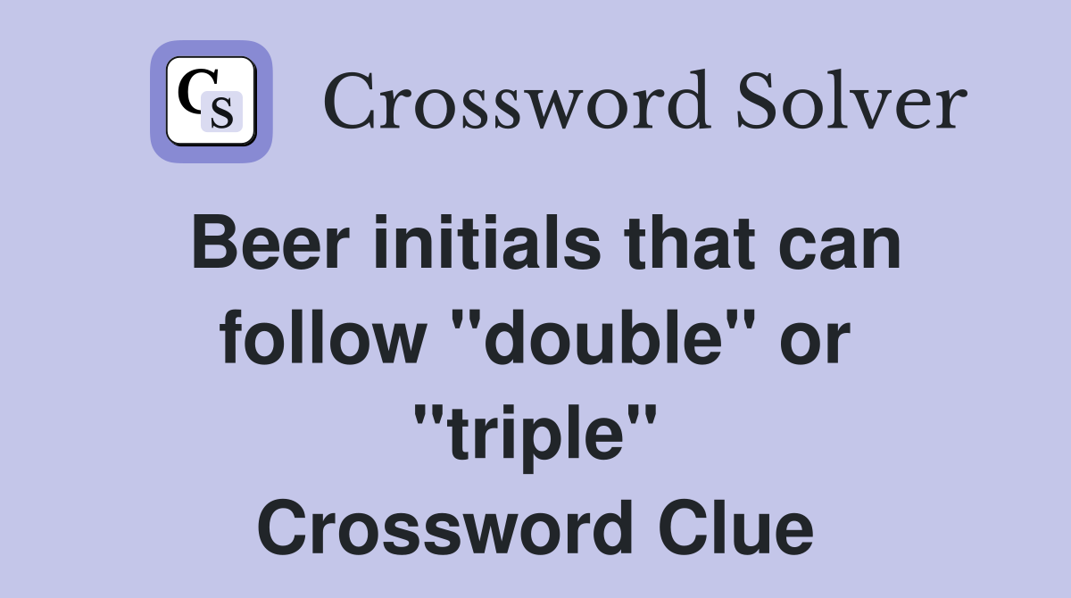 Beer initials that can follow "double" or "triple" Crossword Clue