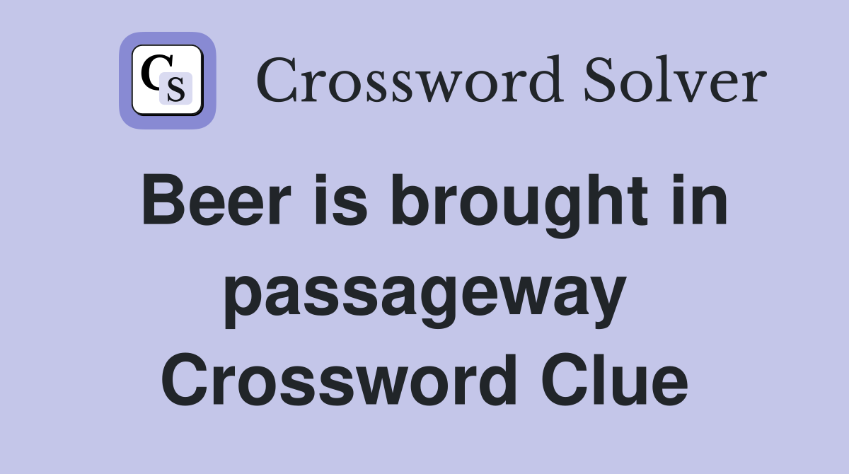 Beer is brought in passageway Crossword Clue