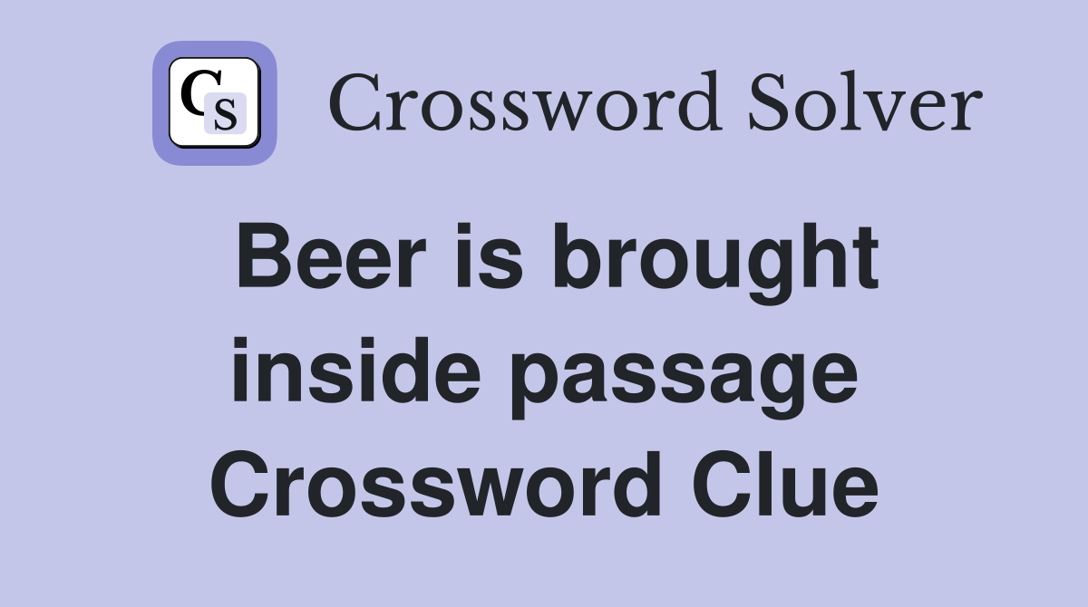 Beer is brought inside passage Crossword Clue