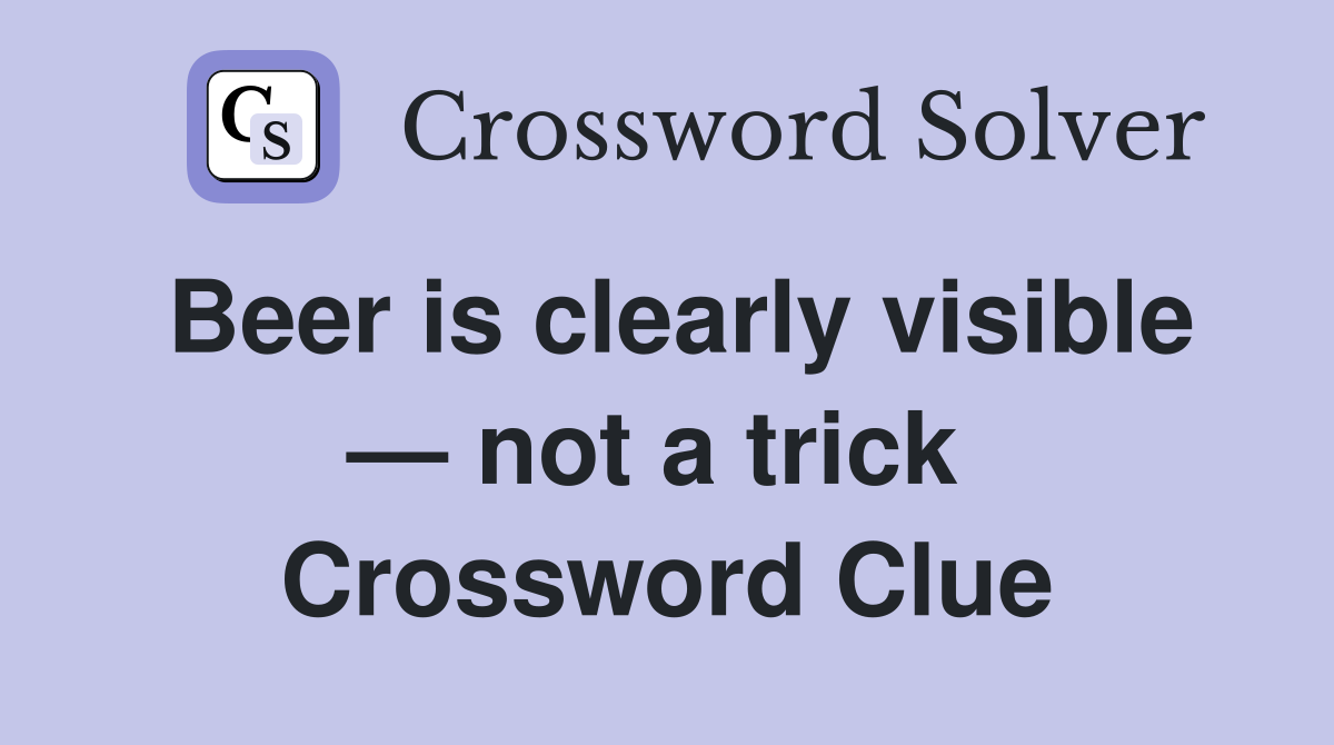 Beer is clearly visible — not a trick  Crossword Clue